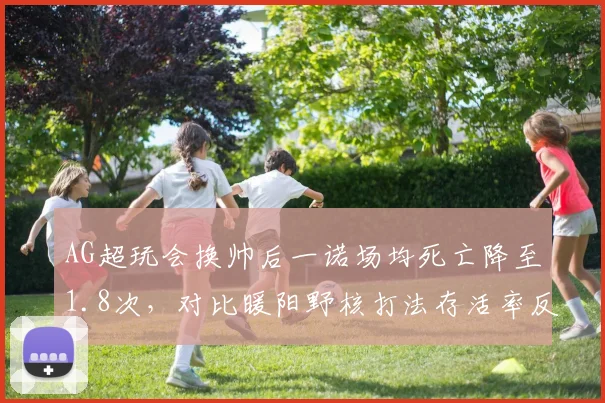 AG超玩会换帅后一诺场均死亡降至1.8次，对比暖阳野核打法存活率反升