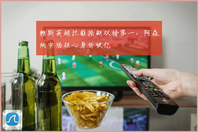 赖斯英超拦截抢断双榜第一，阿森纳中场核心身价破亿