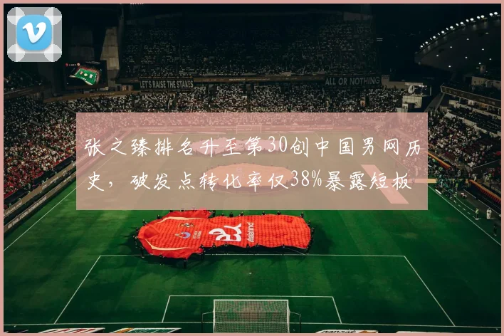 张之臻排名升至第30创中国男网历史，破发点转化率仅38%暴露短板
