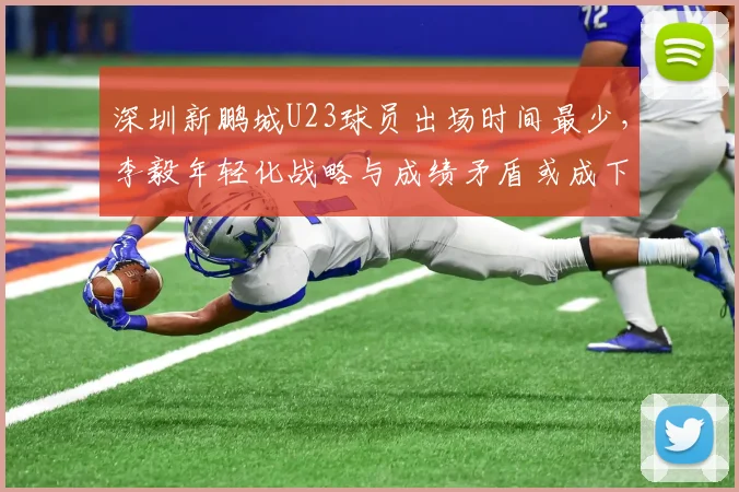 深圳新鹏城U23球员出场时间最少，李毅年轻化战略与成绩矛盾或成下课导火索
